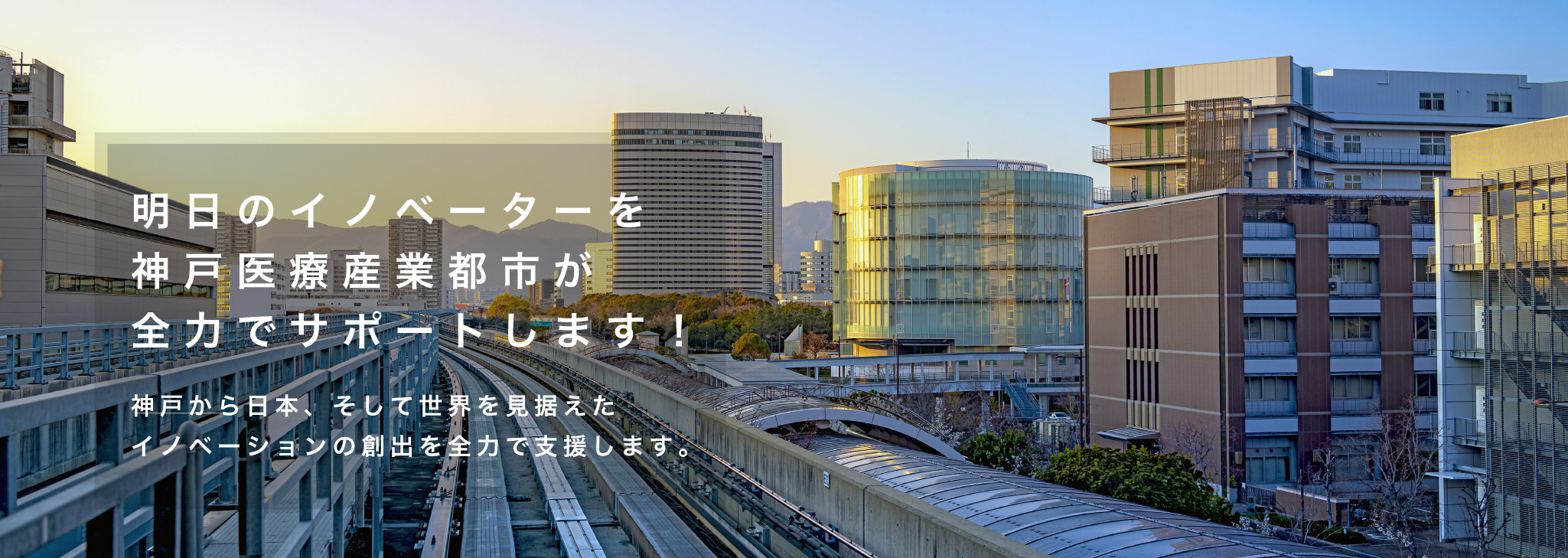 明日のイノベーターを神戸医療産業都市が全力でサポートします！