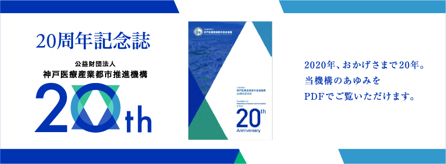 20周年記念誌 公益財団法人神戸医療産業都市推進機構20th 2020年、おかげさまで20年。当機構のあゆみをPDFでご覧いただけます。