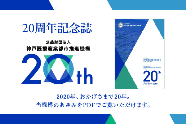 20周年記念誌 公益財団法人神戸医療産業都市推進機構20th 2020年、おかげさまで20年。当機構のあゆみをPDFでご覧いただけます。
