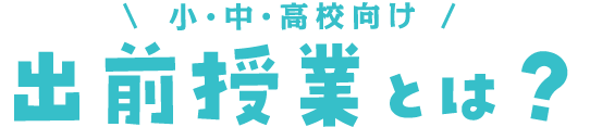 小・中・高校向け　出前授業とは?