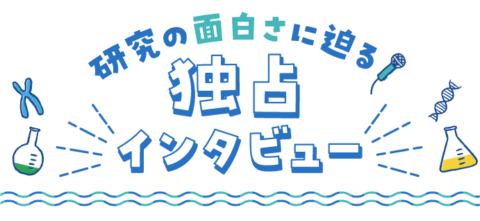 研究の面白さに迫る！独占インタビュー