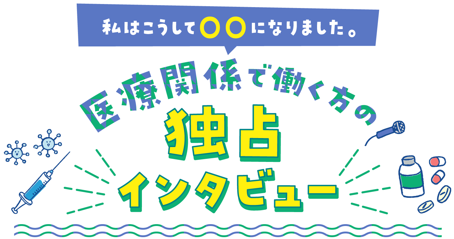 私はこうして〇〇になりました。医療関係で働く方の独占インタビュー