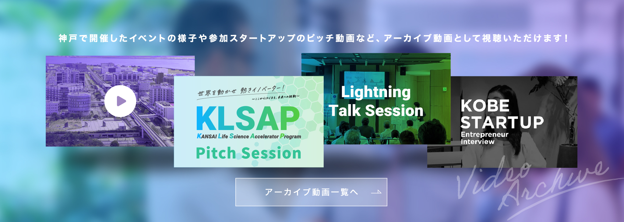 神戸で開催したイベントの様子や参加スタートアップのピッチ動画など、アーカイブ動画として視聴いただけます!